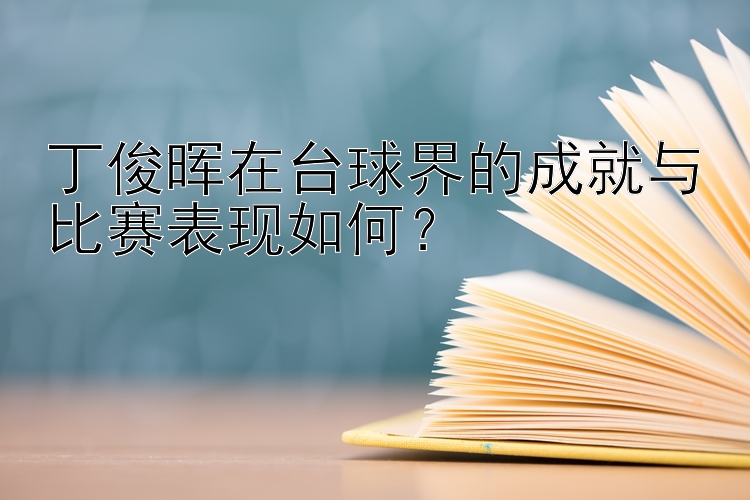 丁俊晖在台球界的成就与比赛表现如何？