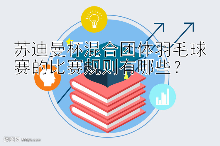 苏迪曼杯混合团体羽毛球赛的比赛规则有哪些？