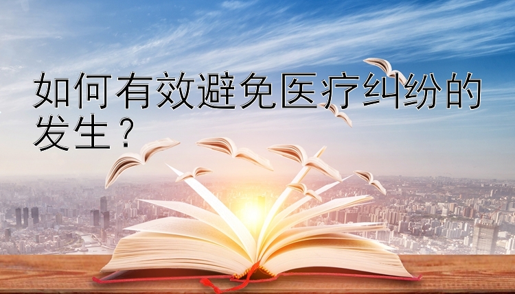 如何有效避免医疗纠纷的发生？