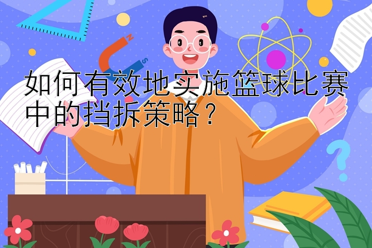 如何有效地实施篮球比赛中的挡拆策略？