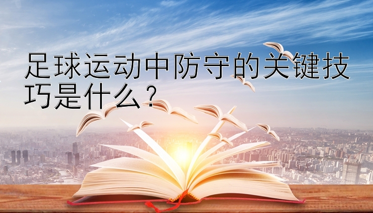 足球运动中防守的关键技巧是什么？