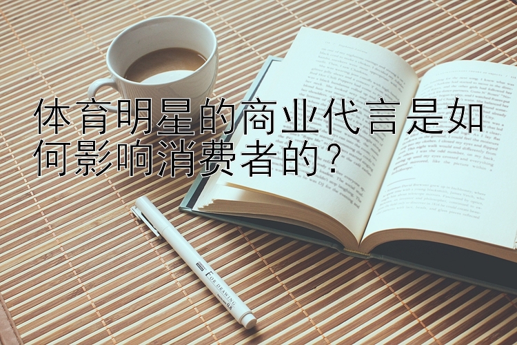 体育明星的商业代言是如何影响消费者的？