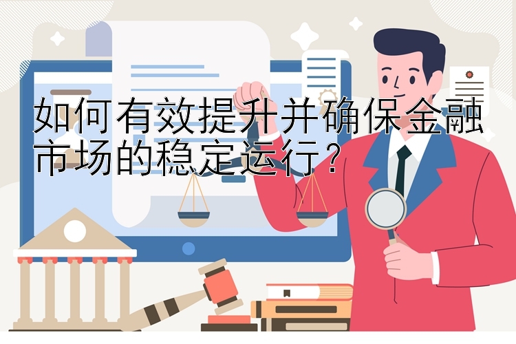 如何有效提升并确保金融市场的稳定运行？