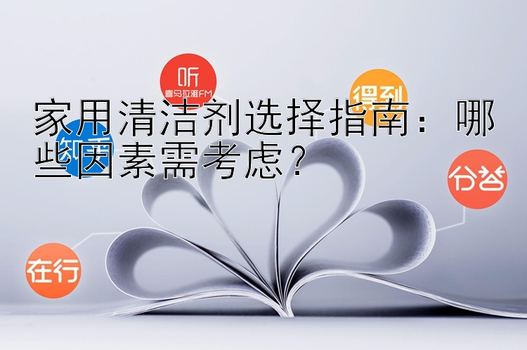 家用清洁剂选择指南：哪些因素需考虑？