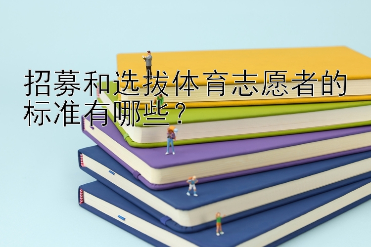 招募和选拔体育志愿者的标准有哪些？