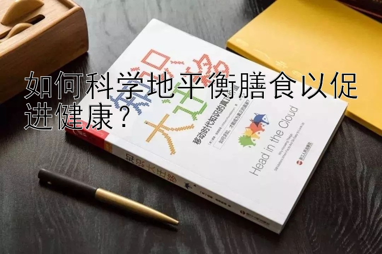 如何科学地平衡膳食以促进健康？