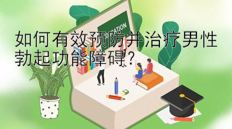 如何有效预防并治疗男性勃起功能障碍？