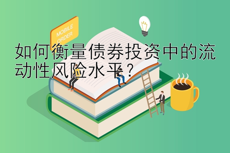 如何衡量债券投资中的流动性风险水平？