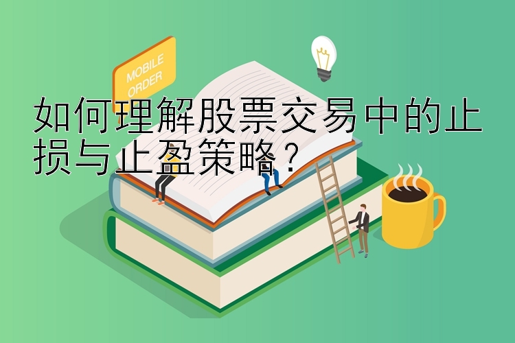 如何理解股票交易中的止损与止盈策略？