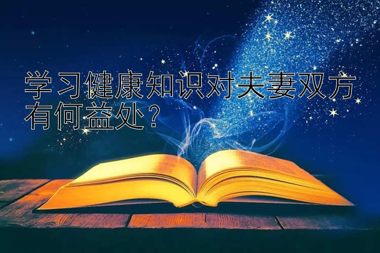 学习健康知识对夫妻双方有何益处？