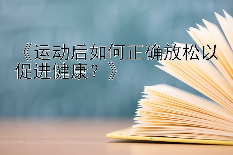 《运动后如何正确放松以促进健康？》