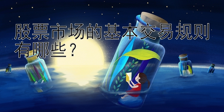 股票市场的基本交易规则有哪些？