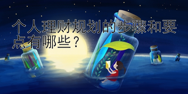 个人理财规划的步骤和要点有哪些？