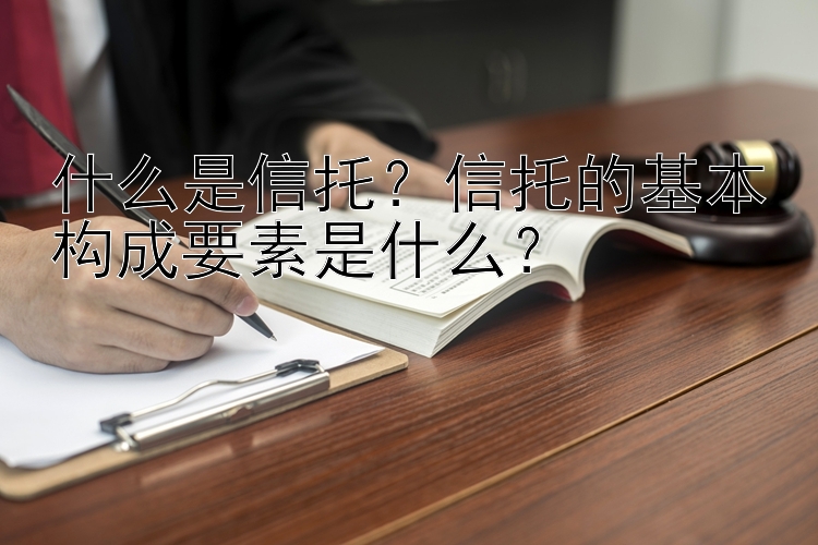 什么是信托？信托的基本构成要素是什么？