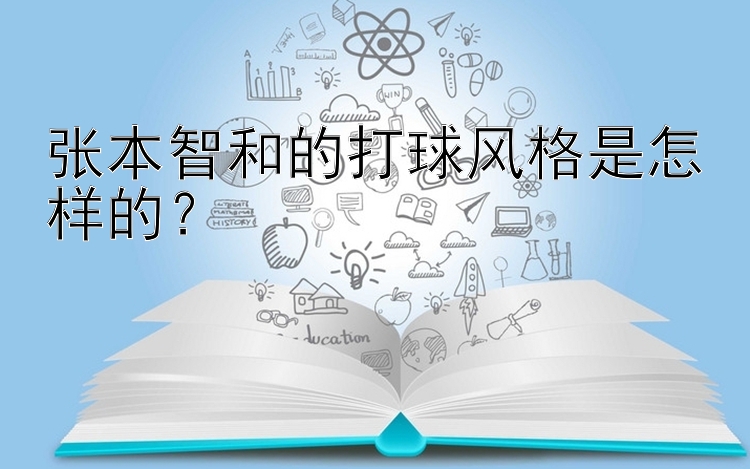 张本智和的打球风格是怎样的？