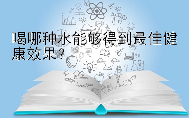 喝哪种水能够得到最佳健康效果？