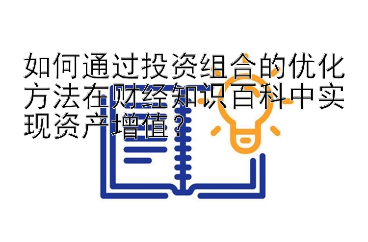 如何通过投资组合的优化方法在财经知识百科中实现资产增值？