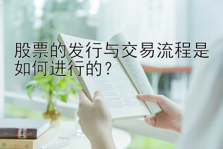 股票的发行与交易流程是如何进行的？