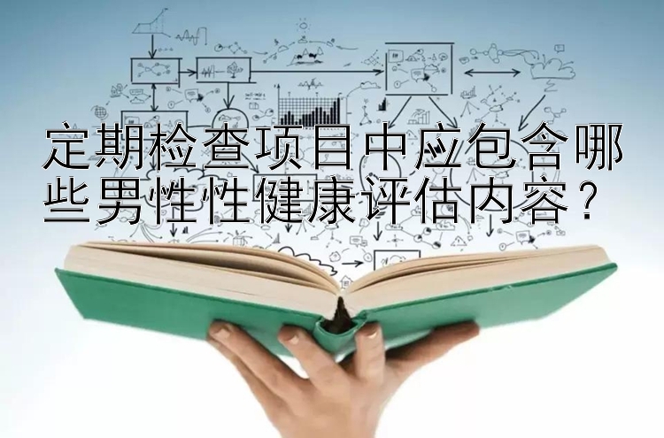 定期检查项目中应包含哪些男性性健康评估内容？