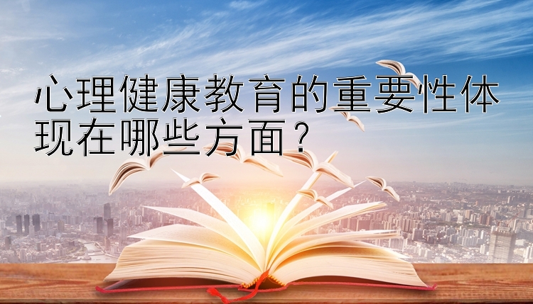 心理健康教育的重要性体现在哪些方面？