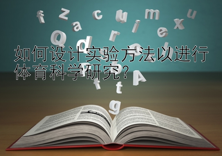 如何设计实验方法以进行体育科学研究？