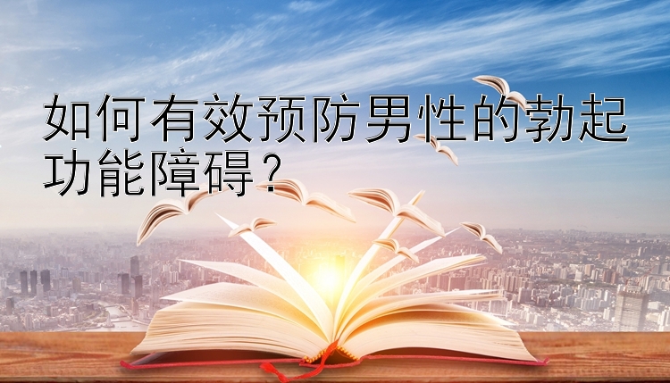 如何有效预防男性的勃起功能障碍？