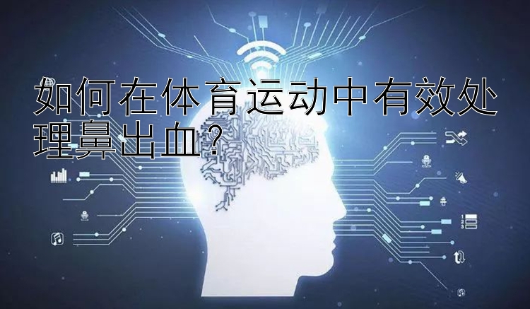 如何在体育运动中有效处理鼻出血？