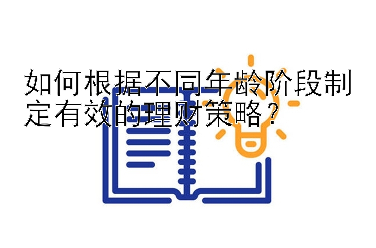 如何根据不同年龄阶段制定有效的理财策略？