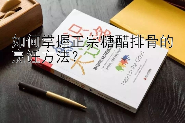 如何掌握正宗糖醋排骨的烹饪方法？