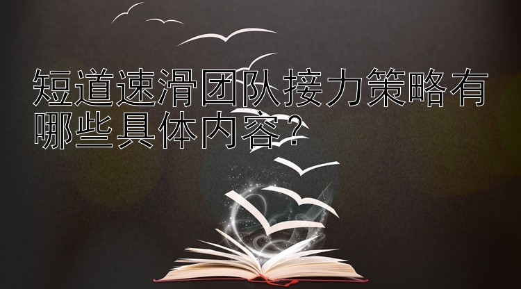 短道速滑团队接力策略有哪些具体内容？