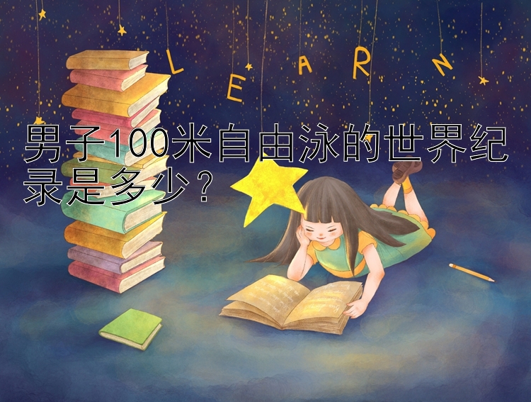 男子100米自由泳的世界纪录是多少？