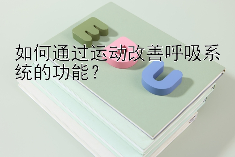 如何通过运动改善呼吸系统的功能？