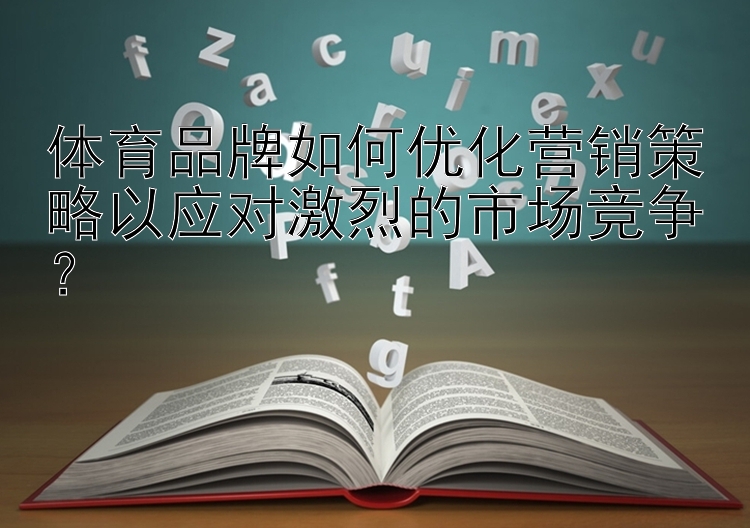 体育品牌如何优化营销策略以应对激烈的市场竞争？