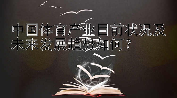 中国体育产业目前状况及未来发展趋势如何？