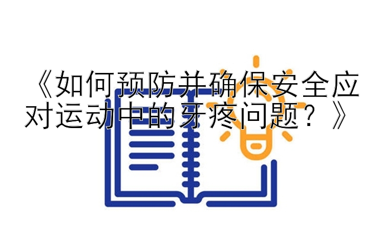 《如何预防并确保安全应对运动中的牙疼问题？》