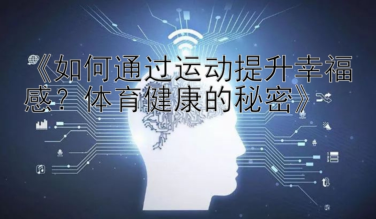 《如何通过运动提升幸福感？体育健康的秘密》