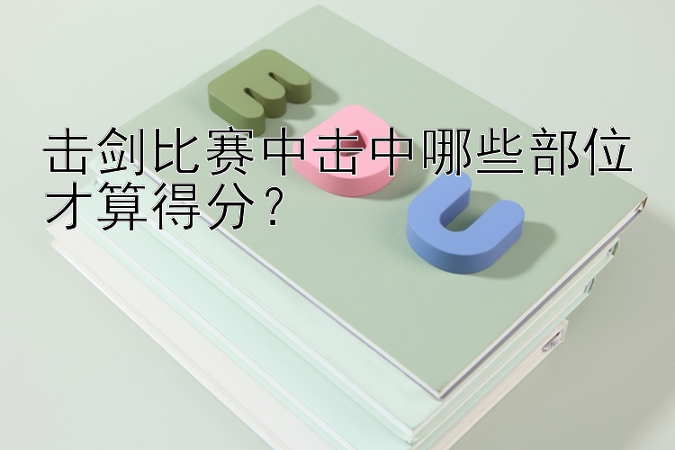 击剑比赛中击中哪些部位才算得分？