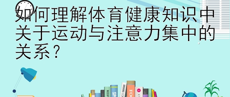 如何理解体育健康知识中关于运动与注意力集中的关系？