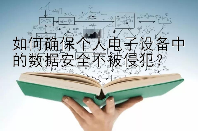 如何确保个人电子设备中的数据安全不被侵犯？