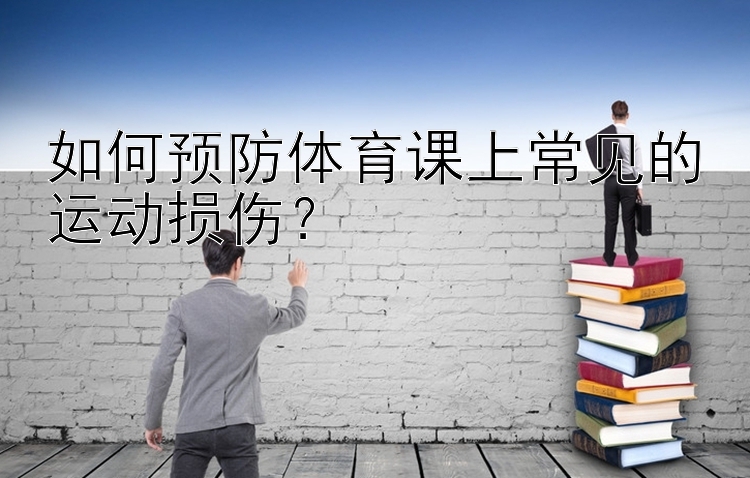 如何预防体育课上常见的运动损伤？