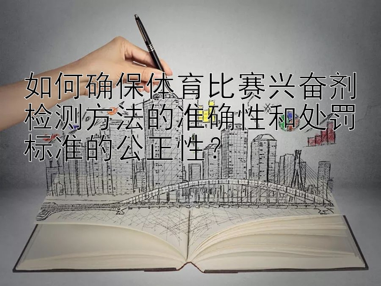 如何确保体育比赛兴奋剂检测方法的准确性和处罚标准的公正性？