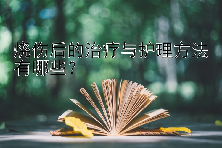 烧伤后的治疗与护理方法有哪些？