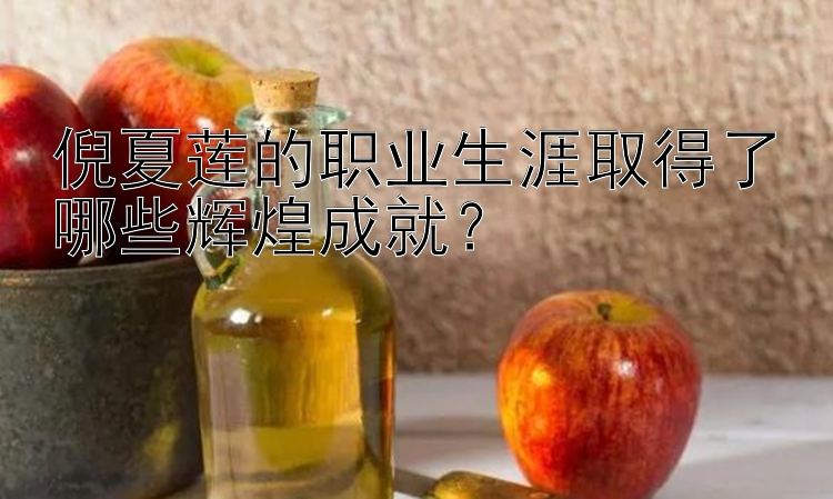 倪夏莲的职业生涯取得了哪些辉煌成就？