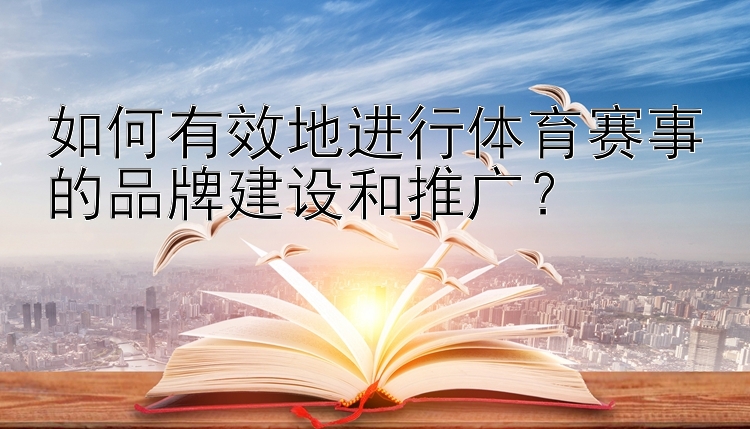 如何有效地进行体育赛事的品牌建设和推广？