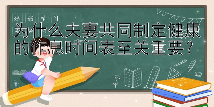 为什么夫妻共同制定健康的作息时间表至关重要？