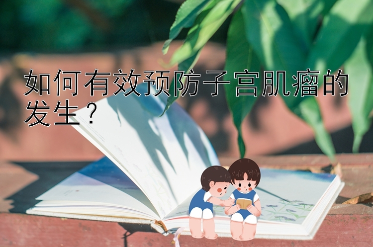 如何有效预防子宫肌瘤的发生？