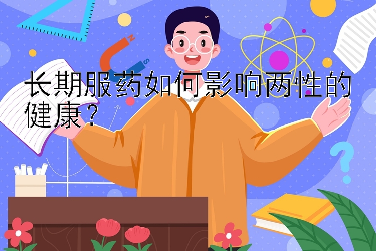 长期服药如何影响两性的健康？