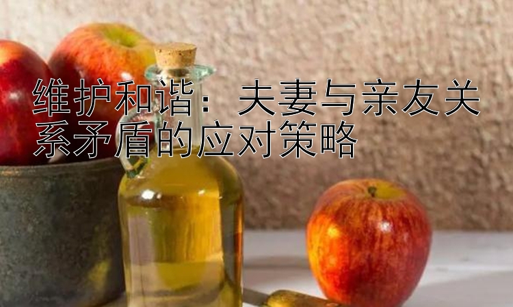 维护和谐：夫妻与亲友关系矛盾的应对策略