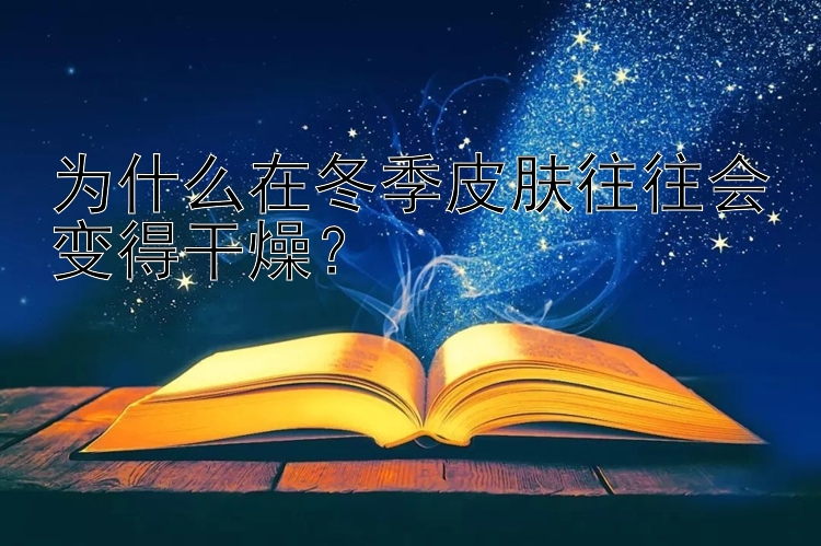 为什么在冬季皮肤往往会变得干燥？