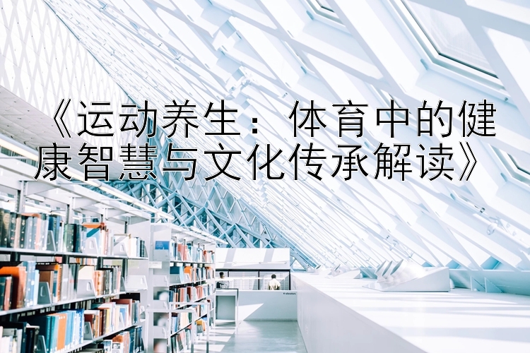 《运动养生：体育中的健康智慧与文化传承解读》